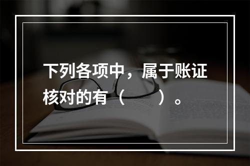 下列各项中，属于账证核对的有（　　）。