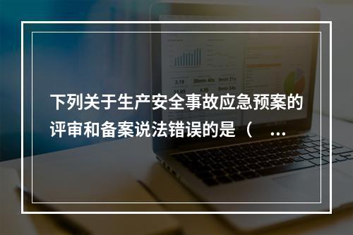 下列关于生产安全事故应急预案的评审和备案说法错误的是（　）。