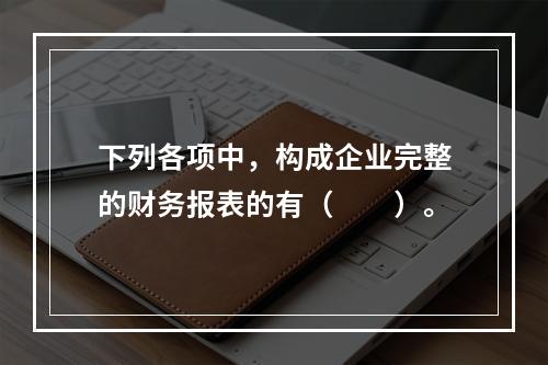 下列各项中，构成企业完整的财务报表的有（　　）。