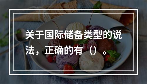 关于国际储备类型的说法，正确的有（）。