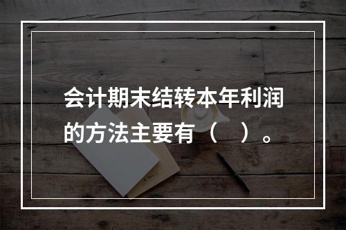 会计期末结转本年利润的方法主要有（　）。