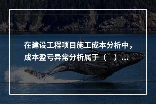 在建设工程项目施工成本分析中，成本盈亏异常分析属于（　）方法