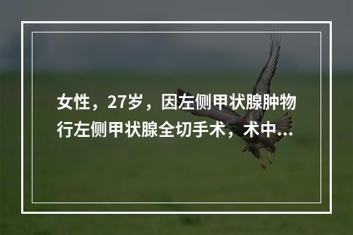 女性，27岁，因左侧甲状腺肿物行左侧甲状腺全切手术，术中冷冻