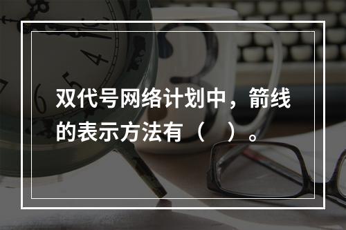 双代号网络计划中，箭线的表示方法有（　）。