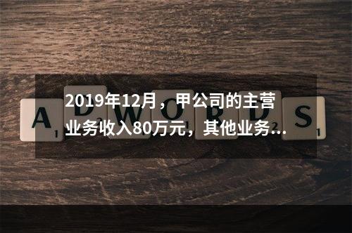 2019年12月，甲公司的主营业务收入80万元，其他业务收入