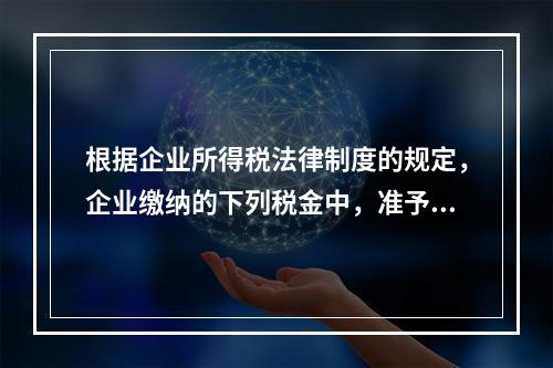 根据企业所得税法律制度的规定，企业缴纳的下列税金中，准予在计