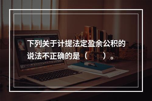 下列关于计提法定盈余公积的说法不正确的是（　　）。