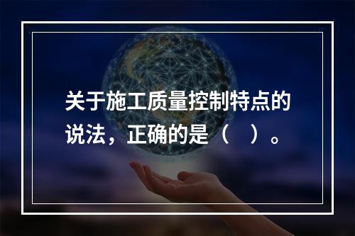 关于施工质量控制特点的说法，正确的是（　）。