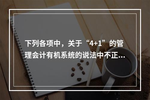 下列各项中，关于“4+1”的管理会计有机系统的说法中不正确的