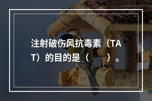 注射破伤风抗毒素（TAT）的目的是（　　）。