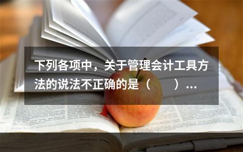 下列各项中，关于管理会计工具方法的说法不正确的是（　　）。