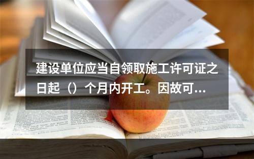 建设单位应当自领取施工许可证之日起（）个月内开工。因故可以申