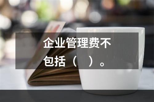 企业管理费不包括（　）。