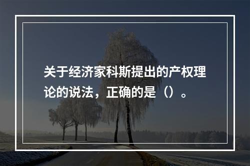 关于经济家科斯提出的产权理论的说法，正确的是（）。