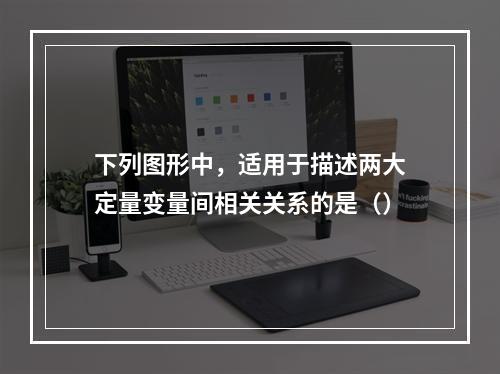 下列图形中，适用于描述两大定量变量间相关关系的是（）