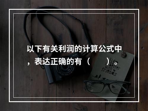 以下有关利润的计算公式中，表达正确的有（　　）。