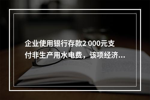 企业使用银行存款2 000元支付非生产用水电费，该项经济业务