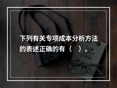 下列有关专项成本分析方法的表述正确的有（　）。