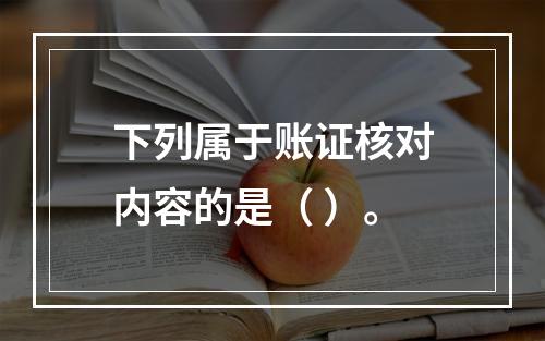 下列属于账证核对内容的是（ ）。