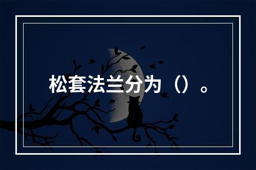 松套法兰分为（）。