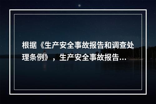 根据《生产安全事故报告和调查处理条例》，生产安全事故报告和调