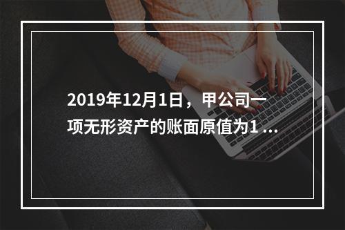 2019年12月1日，甲公司一项无形资产的账面原值为1 60