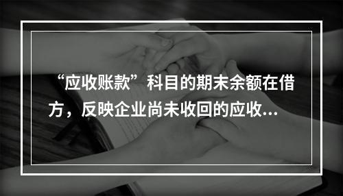 “应收账款”科目的期末余额在借方，反映企业尚未收回的应收账款