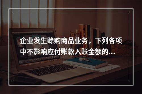 企业发生赊购商品业务，下列各项中不影响应付账款入账金额的是（