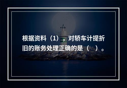 根据资料（1），对轿车计提折旧的账务处理正确的是（　）。