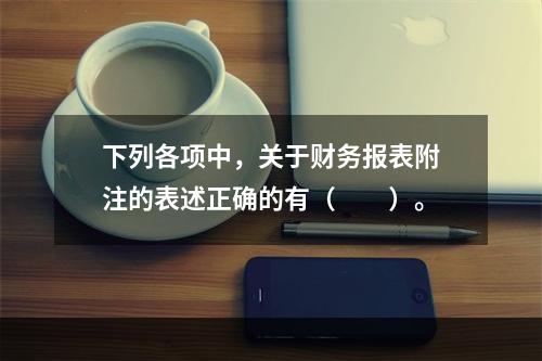 下列各项中，关于财务报表附注的表述正确的有（　　）。