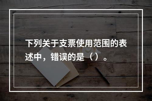 下列关于支票使用范围的表述中，错误的是（ ）。