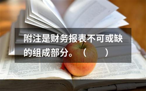 附注是财务报表不可或缺的组成部分。（　　）