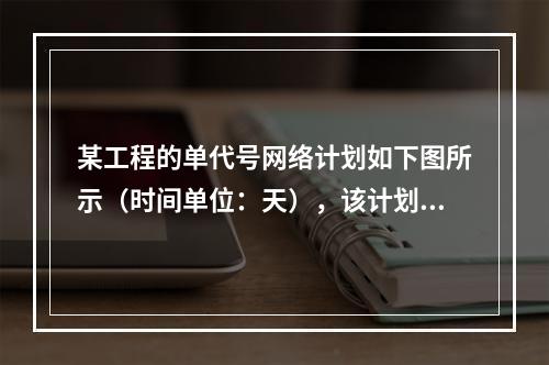 某工程的单代号网络计划如下图所示（时间单位：天），该计划的计