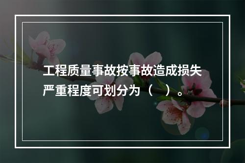 工程质量事故按事故造成损失严重程度可划分为（　）。