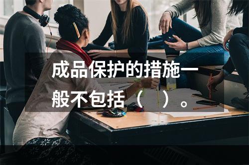 成品保护的措施一般不包括（　）。