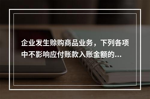 企业发生赊购商品业务，下列各项中不影响应付账款入账金额的是（