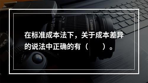 在标准成本法下，关于成本差异的说法中正确的有（　　）。