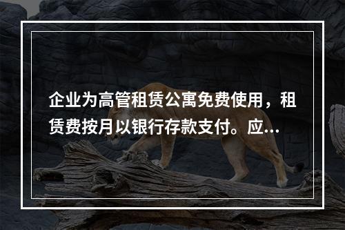 企业为高管租赁公寓免费使用，租赁费按月以银行存款支付。应编制