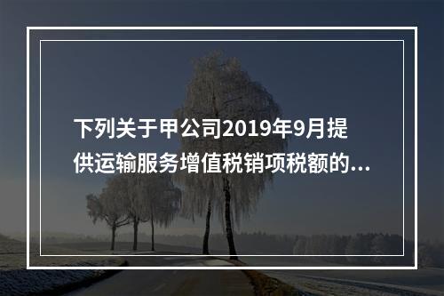 下列关于甲公司2019年9月提供运输服务增值税销项税额的计算