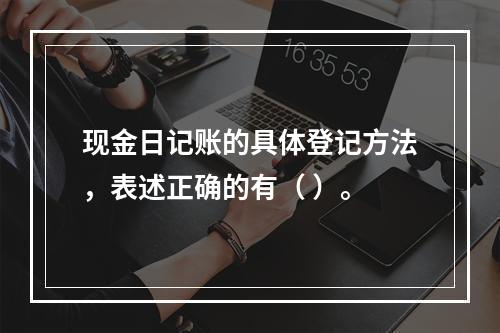 现金日记账的具体登记方法，表述正确的有（ ）。