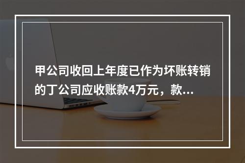 甲公司收回上年度已作为坏账转销的丁公司应收账款4万元，款项存