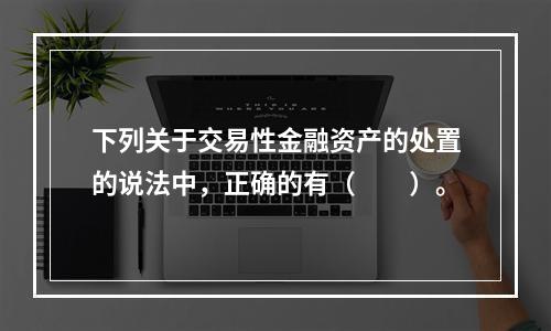 下列关于交易性金融资产的处置的说法中，正确的有（　　）。