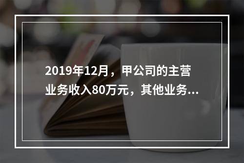 2019年12月，甲公司的主营业务收入80万元，其他业务收入