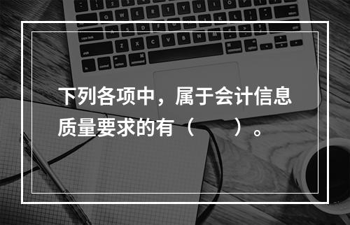 下列各项中，属于会计信息质量要求的有（　　）。