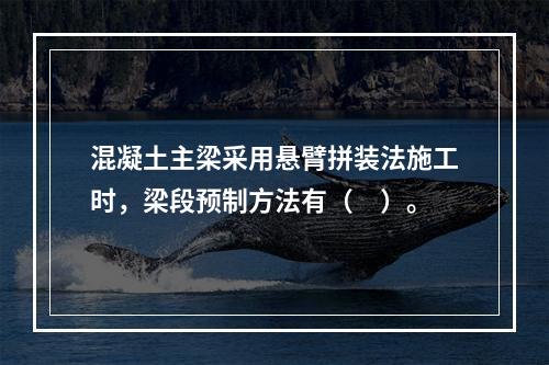 混凝土主梁采用悬臂拼装法施工时，梁段预制方法有（　）。