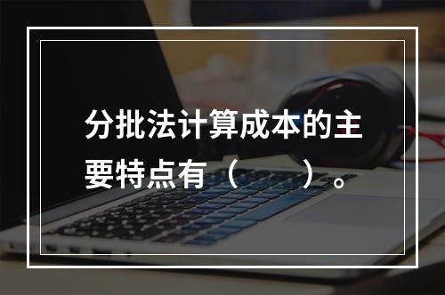 分批法计算成本的主要特点有（　　）。