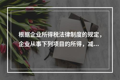 根据企业所得税法律制度的规定，企业从事下列项目的所得，减半征