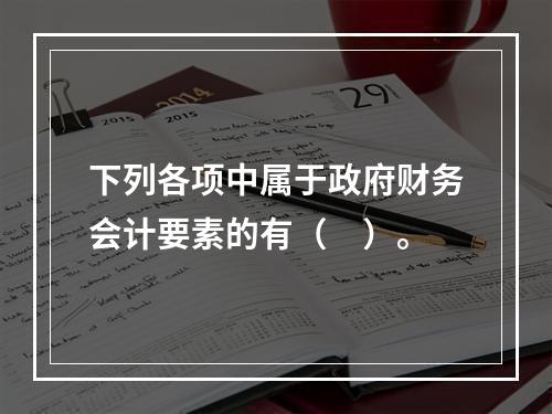 下列各项中属于政府财务会计要素的有（　）。