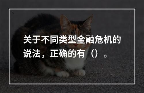 关于不同类型金融危机的说法，正确的有（）。