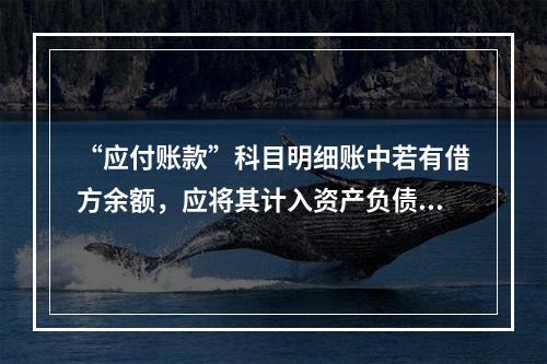 “应付账款”科目明细账中若有借方余额，应将其计入资产负债表中